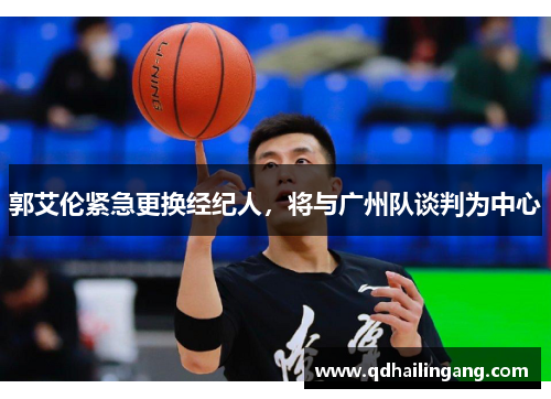 郭艾伦紧急更换经纪人，将与广州队谈判为中心