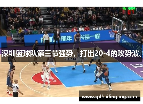 深圳篮球队第三节强势，打出20-4的攻势波。